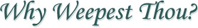 Why Weepest Thou?